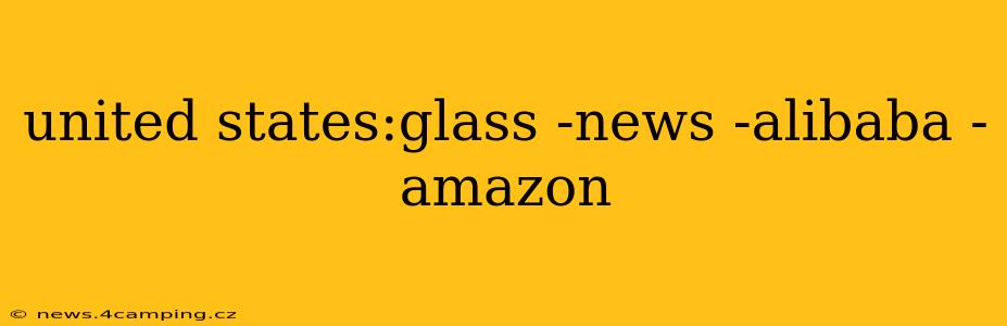 united states:glass -news -alibaba -amazon