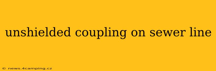 unshielded coupling on sewer line