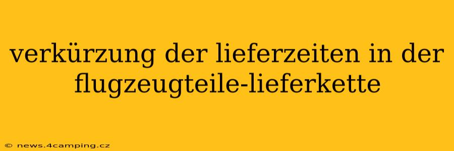 verkürzung der lieferzeiten in der flugzeugteile-lieferkette