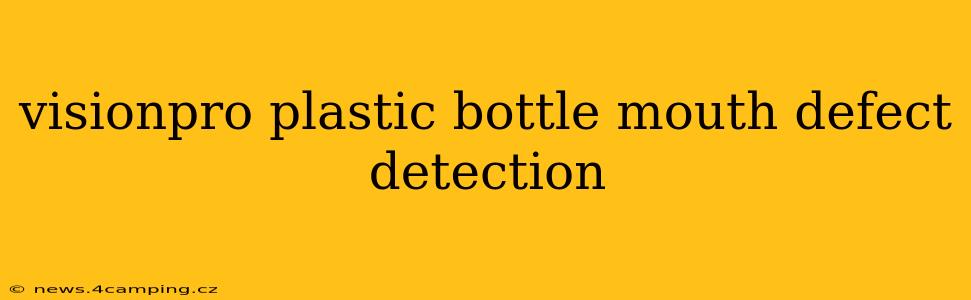 visionpro plastic bottle mouth defect detection
