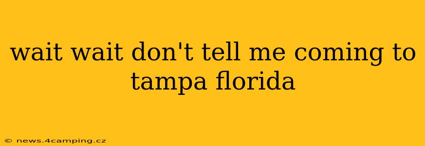 wait wait don't tell me coming to tampa florida