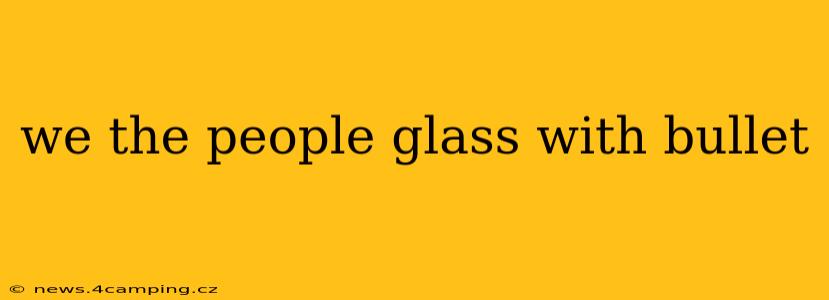 we the people glass with bullet