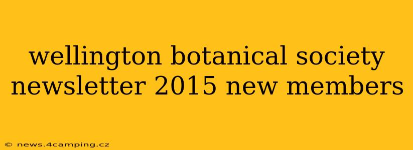 wellington botanical society newsletter 2015 new members