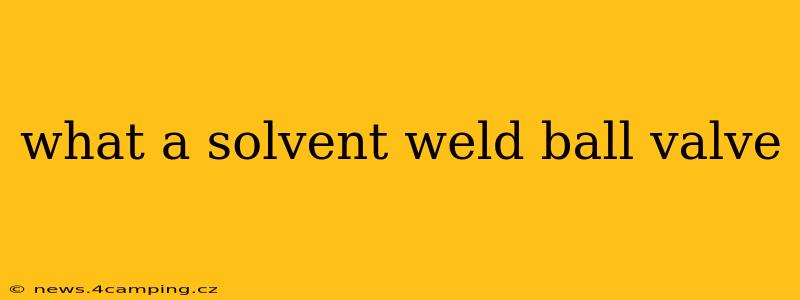 what a solvent weld ball valve