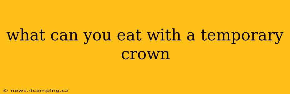 what can you eat with a temporary crown