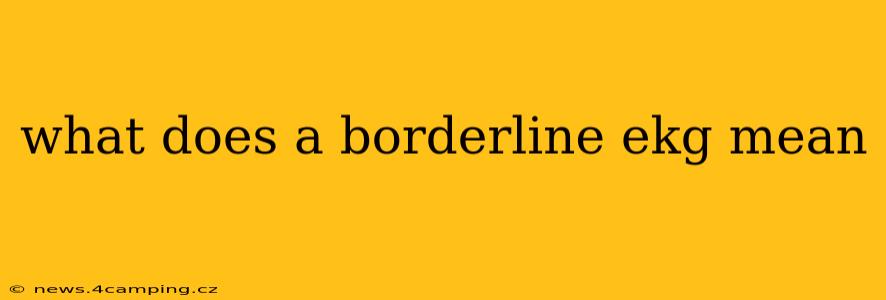 what does a borderline ekg mean
