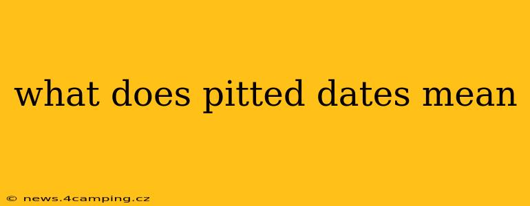 what does pitted dates mean