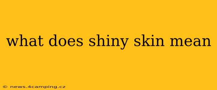 what does shiny skin mean