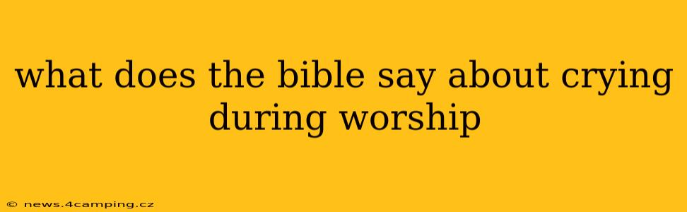 what does the bible say about crying during worship