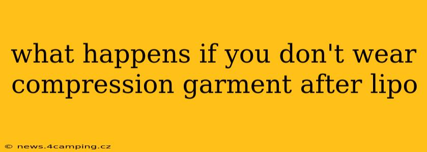 what happens if you don't wear compression garment after lipo