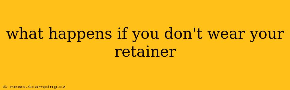 what happens if you don't wear your retainer