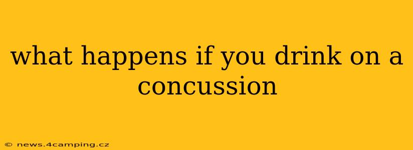 what happens if you drink on a concussion