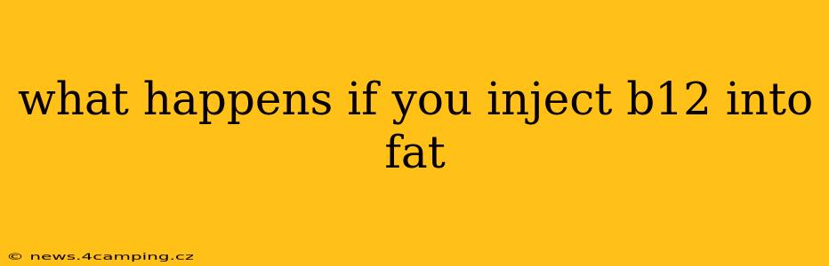 what happens if you inject b12 into fat