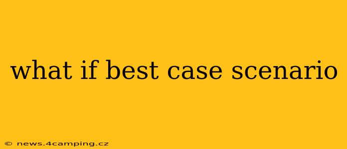 what if best case scenario