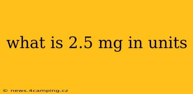 what is 2.5 mg in units