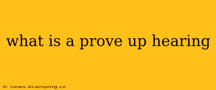 what is a prove up hearing