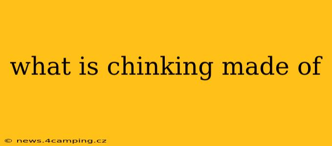 what is chinking made of