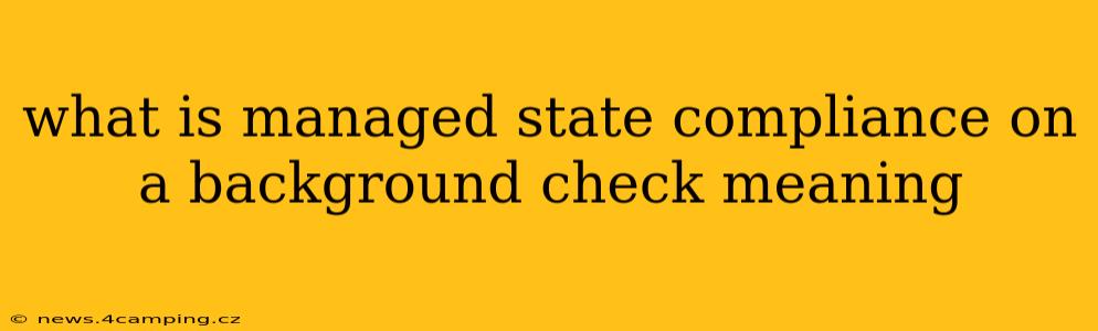 what is managed state compliance on a background check meaning