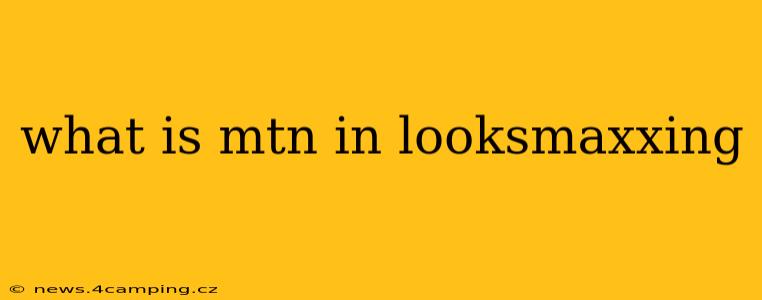 what is mtn in looksmaxxing