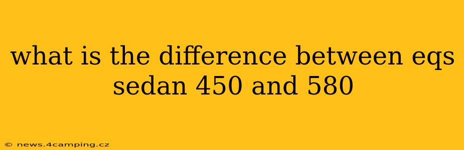 what is the difference between eqs sedan 450 and 580