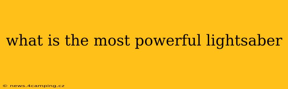 what is the most powerful lightsaber