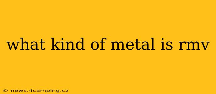 what kind of metal is rmv