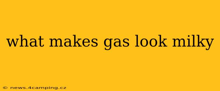 what makes gas look milky