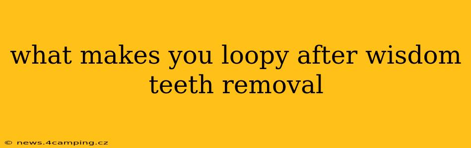 what makes you loopy after wisdom teeth removal