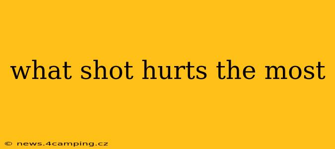 what shot hurts the most