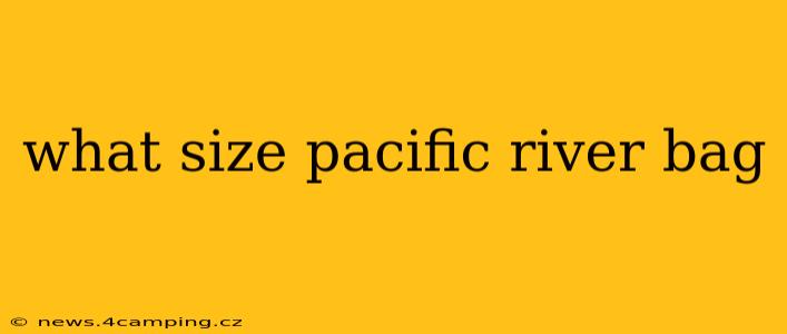 what size pacific river bag