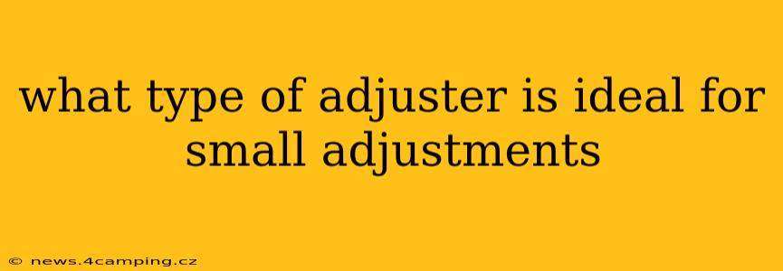 what type of adjuster is ideal for small adjustments