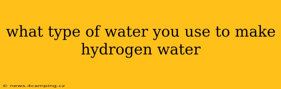 what type of water you use to make hydrogen water