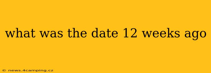 what was the date 12 weeks ago