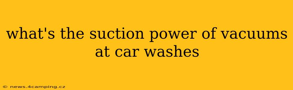 what's the suction power of vacuums at car washes