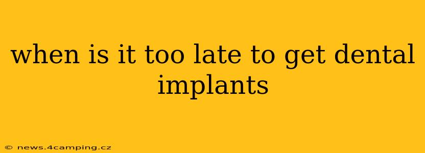 when is it too late to get dental implants