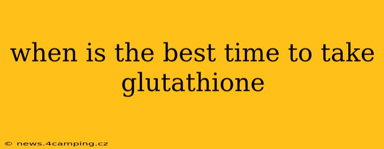 when is the best time to take glutathione