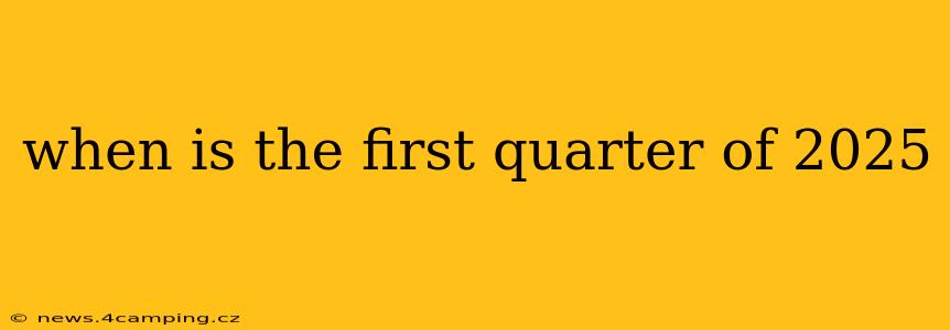 when is the first quarter of 2025
