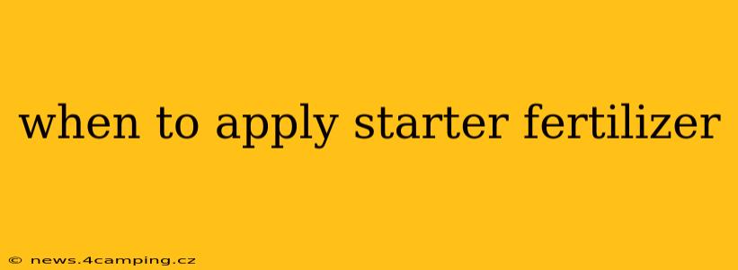 when to apply starter fertilizer