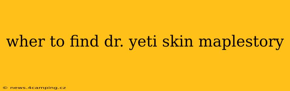 wher to find dr. yeti skin maplestory