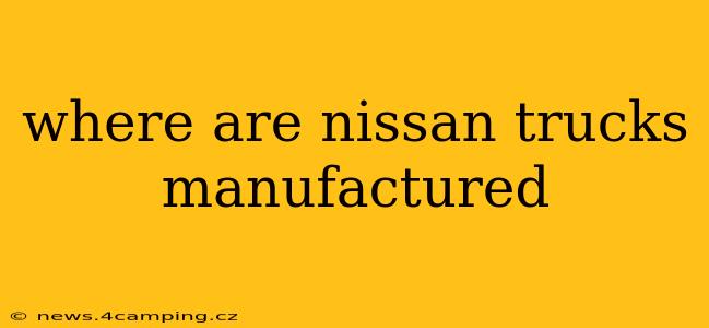 where are nissan trucks manufactured