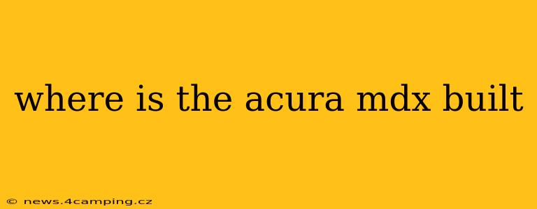 where is the acura mdx built