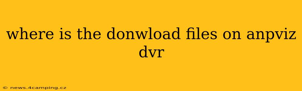 where is the donwload files on anpviz dvr