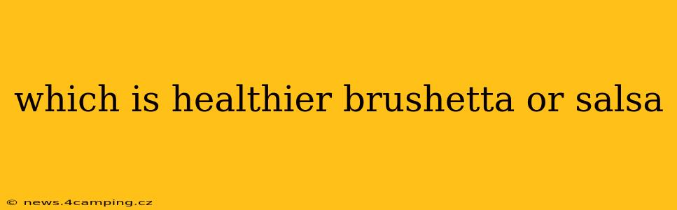 which is healthier brushetta or salsa