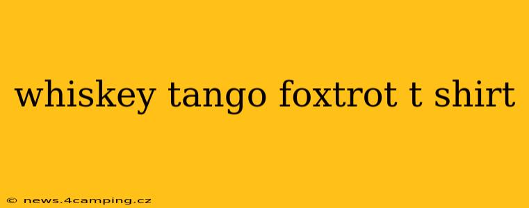 whiskey tango foxtrot t shirt