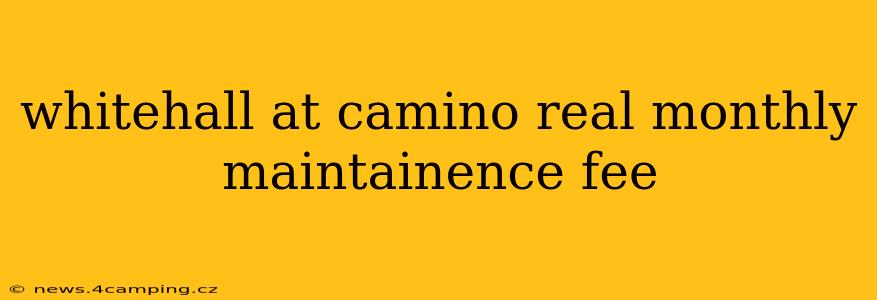 whitehall at camino real monthly maintainence fee