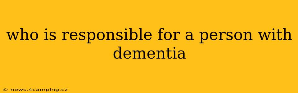 who is responsible for a person with dementia