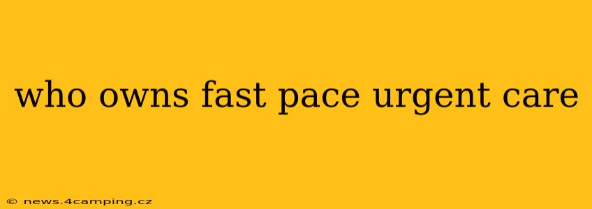 who owns fast pace urgent care