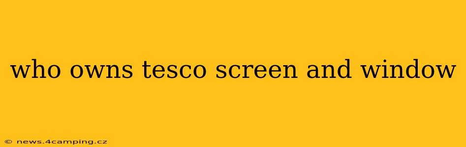 who owns tesco screen and window