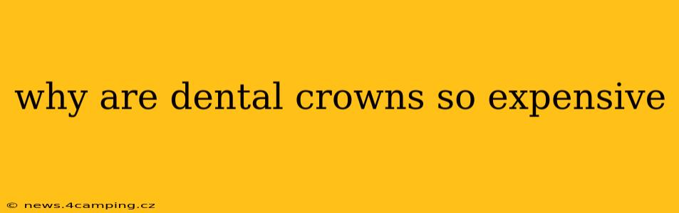 why are dental crowns so expensive