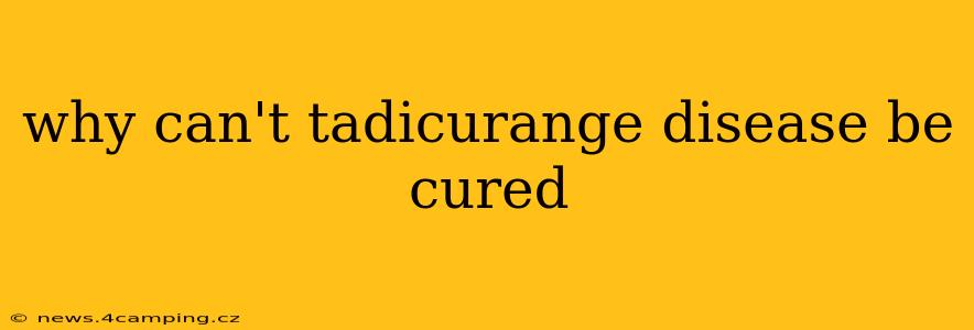 why can't tadicurange disease be cured